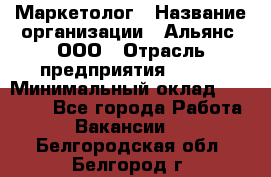 Маркетолог › Название организации ­ Альянс, ООО › Отрасль предприятия ­ BTL › Минимальный оклад ­ 25 000 - Все города Работа » Вакансии   . Белгородская обл.,Белгород г.